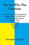 The Jew Who Was Ukrainian by Alexander J. Motyl