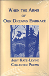 When the Arms Of Our Dreams Embrace Collected Poems by Judy Katz-Levine